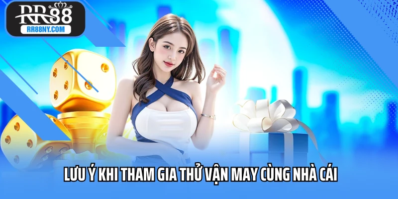 Lưu ý khi tham gia thử vận may cùng nhà cái