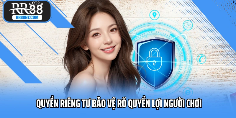 Quyền riêng tư bảo vệ rõ quyền lợi người chơi
