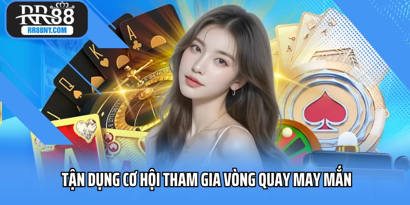 Tận dụng cơ hội tham gia vòng quay may mắn